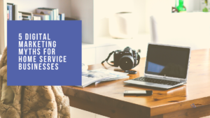 5 Digital Marketing Myths for Home Service Businesses